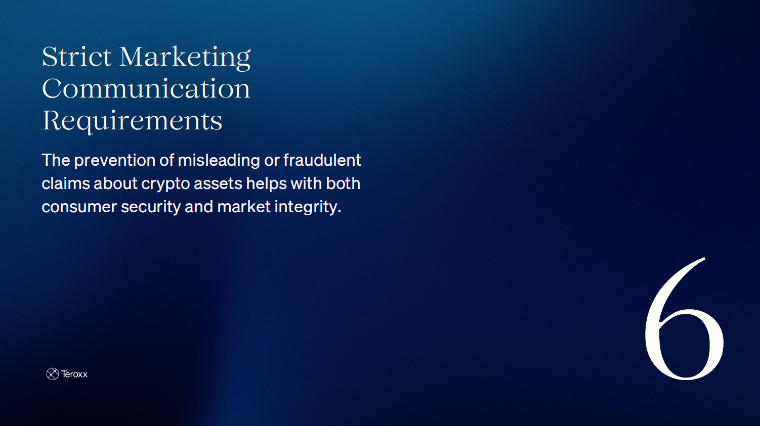 Text slide reading: “Strict Marketing Communication Requirements. The prevention of misleading or fraudulent claims about crypto assets helps with both consumer security and market integrity.” Large number 6 is displayed.
